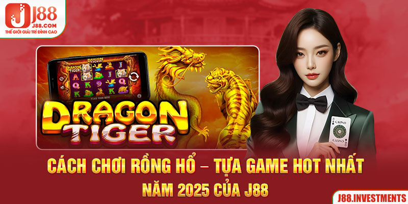 Cách chơi rồng hổ - tựa game hot nhất năm 2025 của j88